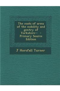 The Coats of Arms of the Nobility and Gentry of Yorkshire-- - Primary Source Edition