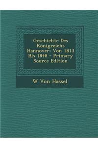 Geschichte Des Konigreichs Hannover: Von 1813 Bis 1848 - Primary Source Edition