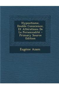 Hypnotisme, Double Conscience, Et Alterations de La Personnalite - Primary Source Edition