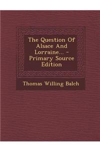 The Question of Alsace and Lorraine... - Primary Source Edition