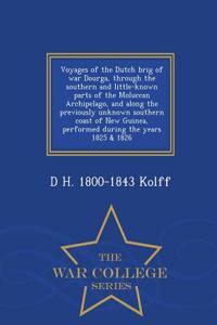 Voyages of the Dutch Brig of War Dourga, Through the Southern and Little-Known Parts of the Moluccan Archipelago, and Along the Previously Unknown Southern Coast of New Guinea, Performed During the Years 1825 & 1826 - War College Series