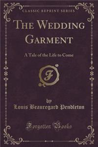 The Wedding Garment: A Tale of the Life to Come (Classic Reprint)