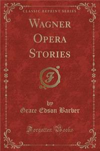 Wagner Opera Stories (Classic Reprint)