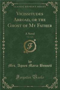 Vicissitudes Abroad, or the Ghost of My Father, Vol. 1 of 6: A Novel (Classic Reprint)