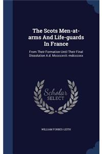 Scots Men-at-arms And Life-guards In France: From Their Formation Until Their Final Dissolution A.d. Mccccxviii.-mdcccxxx