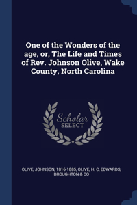 One of the Wonders of the age, or, The Life and Times of Rev. Johnson Olive, Wake County, North Carolina
