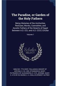 Paradise, or Garden of the Holy Fathers: Being Histories of the Anchorites, Recluses, Monks, Coenobites, and Ascetic Fathers of the Deserts of Egypt Between A.D. CCL and A.D. CCCC Circiter;