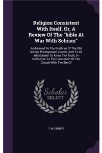 Religion Consistent with Itself, Or, a Review of the Bible at War with Schism