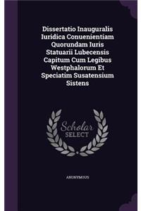 Dissertatio Inauguralis Iuridica Conuenientiam Quorundam Iuris Statuarii Lubecensis Capitum Cum Legibus Westphalorum Et Speciatim Susatensium Sistens