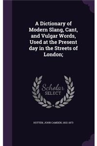 Dictionary of Modern Slang, Cant, and Vulgar Words, Used at the Present day in the Streets of London;