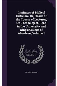 Institutes of Biblical Criticism; Or, Heads of the Course of Lectures, On That Subject, Read in the University and King's College of Aberdeen, Volume 1