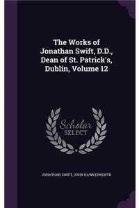 The Works of Jonathan Swift, D.D., Dean of St. Patrick's, Dublin, Volume 12