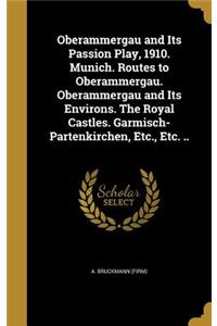 Oberammergau and Its Passion Play, 1910. Munich. Routes to Oberammergau. Oberammergau and Its Environs. The Royal Castles. Garmisch-Partenkirchen, Etc., Etc. ..