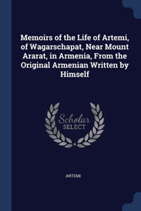 Memoirs of the Life of Artemi, of Wagarschapat, Near Mount Ararat, in Armenia, From the Original Armenian Written by Himself