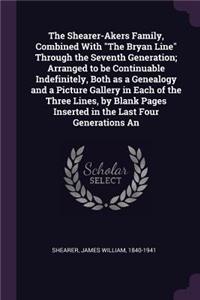 The Shearer-Akers Family, Combined With The Bryan Line Through the Seventh Generation; Arranged to be Continuable Indefinitely, Both as a Genealogy and a Picture Gallery in Each of the Three Lines, by Blank Pages Inserted in the Last Four Generatio