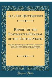 Report of the Postmaster-General of the United States: Being Part of the Message and Documents Communicated to the Two Houses of Congress at the Beginning of the First Session of the Forty-Eighth Congress (Classic Reprint)
