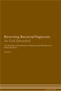 Reversing Bacterial Vaginosis: As God Intended the Raw Vegan Plant-Based Detoxification & Regeneration Workbook for Healing Patients. Volume 1