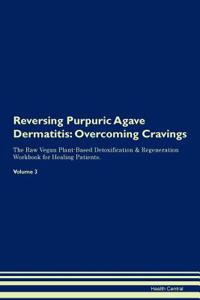 Reversing Purpuric Agave Dermatitis: Overcoming Cravings the Raw Vegan Plant-Based Detoxification & Regeneration Workbook for Healing Patients.Volume 3
