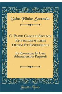 C. Plinii Caecilii Secundi Epistolarum Libri Decem Et Panegyricus