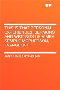 This Is That Personal Experiences, Sermons and Writings of Aimee Semple McPherson, Evangelist