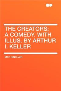 The Creators; A Comedy. with Illus. by Arthur I. Keller