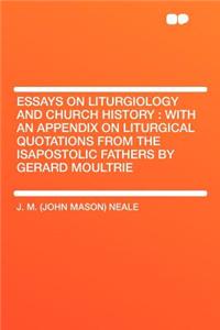 Essays on Liturgiology and Church History: With an Appendix on Liturgical Quotations from the Isapostolic Fathers by Gerard Moultrie