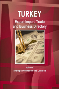 Turkey Export-Import, Trade and Business Directory Volume 1 Strategic Information and Contacts