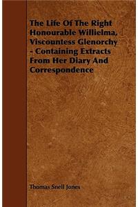 The Life of the Right Honourable Willielma, Viscountess Glenorchy - Containing Extracts from Her Diary and Correspondence