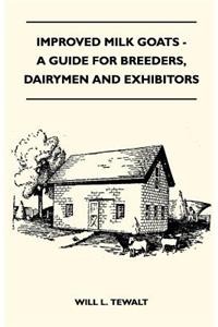 Improved Milk Goats - A Guide for Breeders, Dairymen and Exhibitors