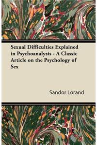 Sexual Difficulties Explained in Psychoanalysis - A Classic Article on the Psychology of Sex