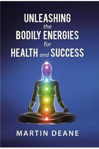Unleashing the Bodily Energies for Health and Success