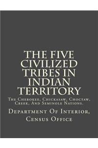 The Five Civilized Tribes in Indian Territory: The Cherokee, Chickasaw, Choctaw, Creek, and Seminole Nations.