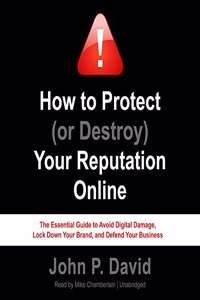 How to Protect (or Destroy) Your Reputation Online