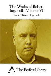 Works of Robert Ingersoll - Volume VI