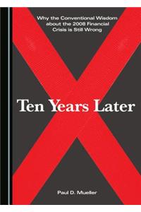 Why the Conventional Wisdom about the 2008 Financial Crisis Is Still Wrong: Ten Years Later