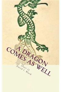 A Dragon Comes As Well, (Part I)