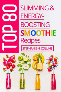 Top 80 Slimming & Energy-Boosting Smoothie Recipes: Super-Healthy Smoothies for Weight Loss, Detoxification, Energy, Clear Skin and Shiny Hair