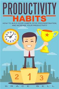 Productivity Habits: How to Build Good Habits, Stop Procrastination, and Increase Your Productivity