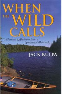 When the Wild Calls: Wilderness Reflections from a Sportsman's Notebook