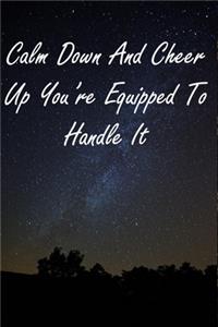 Calm Down And Cheer Up You're Equipped To Handle It