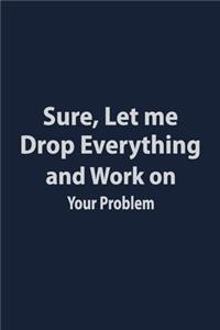 Sure let me drop everything and work on your problem