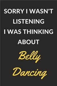 Sorry I Wasn't Listening I Was Thinking About Belly Dancing