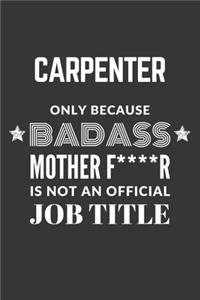 Carpenter Only Because Badass Mother F****R Is Not An Official Job Title Notebook