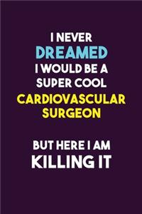 I Never Dreamed I would Be A Super Cool Cardiovascular surgeon But Here I Am Killing It