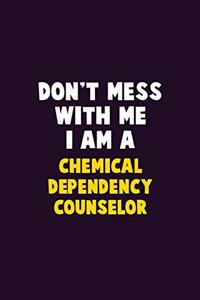 Don't Mess With Me, I Am A Chemical Dependency Counselor