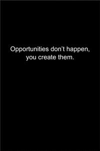 Opportunities don't happen, you create them.