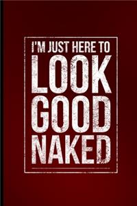 I'm Just Here To Look Good Naked