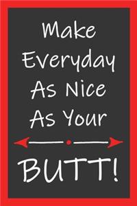 Make Everyday As Nice As Your Butt