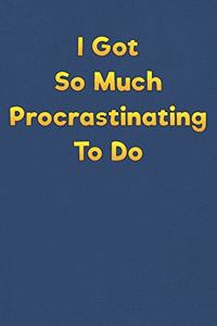 I Got So Much Procrastinating To Do