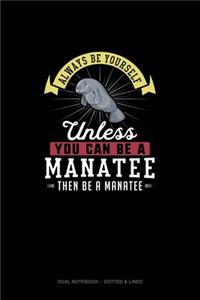 Always Be Yourself Unless You Can Be A Manatee Then Be A Manatee